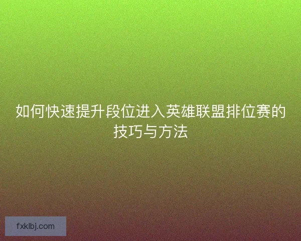 如何快速提升段位进入英雄联盟排位赛的技巧与方法